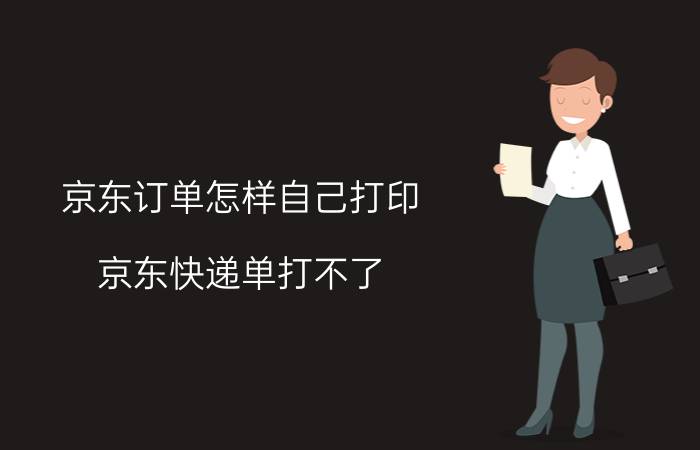 京东订单怎样自己打印 京东快递单打不了？